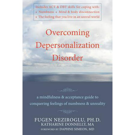 Overcoming Depersonalization Disorder : A Mindfulness and Acceptance Guide to Conquering Feelings of Numbness and