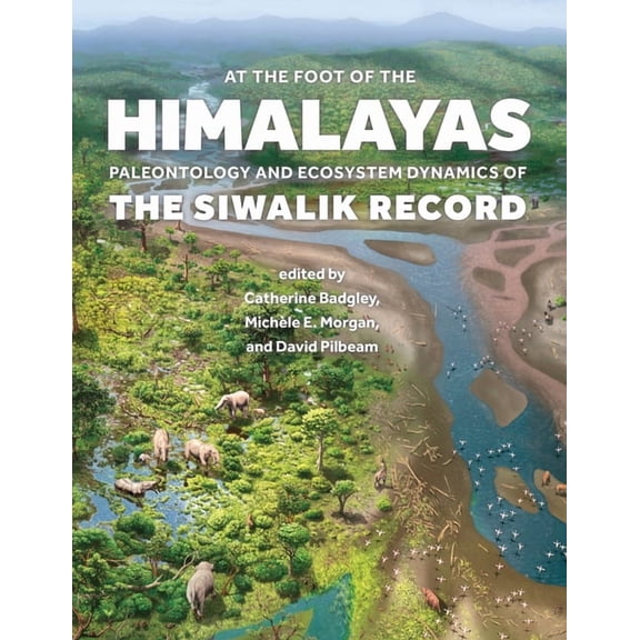 At the Foot of the Himalayas: Paleontology and Ecosystem Dynamics of the Siwalik Record, (Hardcover)