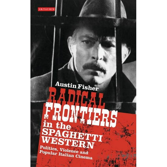 International Library of Visual Culture Radical Frontiers in the Spaghetti Western: Politics, Violence and Popular Italian Cinema, (Hardcover)