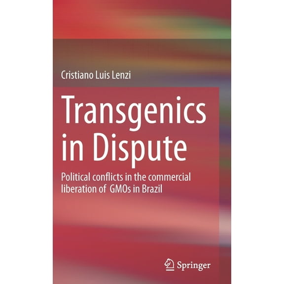 Transgenics in Dispute: Political Conflicts in the Commercial Liberation of Gmos in Brazil, (Hardcover)