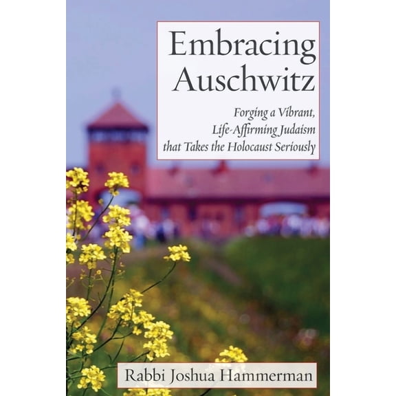 Embracing Auschwitz: Forging a Vibrant, Life-Affirming Judaism that Takes the Holocaust Seriously (Paperback)