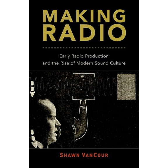 Making Radio: Early Radio Production and the Rise of Modern Sound Culture, (Hardcover)
