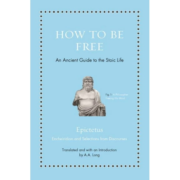 Ancient Wisdom for Modern Readers How to Be Free: An Ancient Guide to the Stoic Life, (Hardcover)