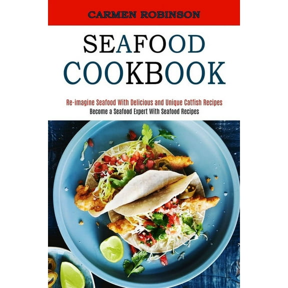 Seafood Cookbook: Re-imagine Seafood With Delicious and Unique Catfish Recipes (Become a Seafood Expert With Seafood Rec, (Paperback)