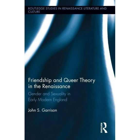 Routledge Studies in Renaissance Literat Friendship and Queer Theory in the Renaissance: Gender and Sexuality in Early Modern England, Book 24, (Hardcover)