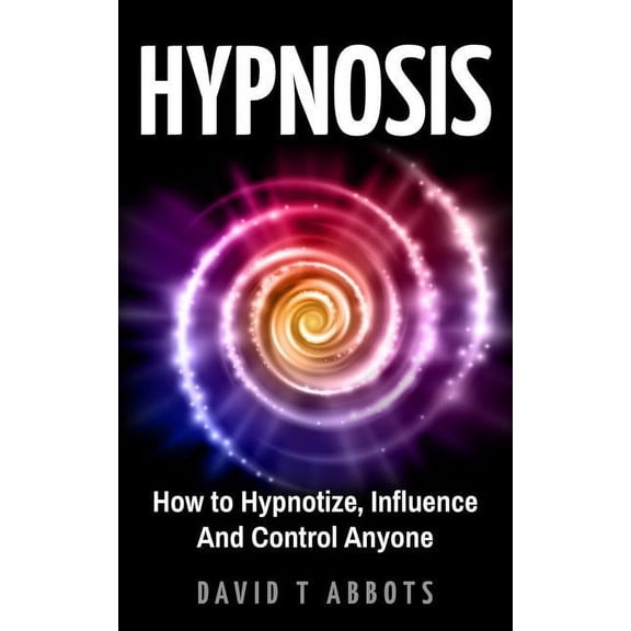 Hypnosis: How to Hypnotize, Influence And Control Anyone (Paperback)
