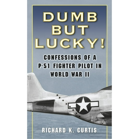 Pre-Owned Dumb But Lucky!: Confessions of a P-51 Fighter Pilot in World War II (Paperback 9780345476364) by Richard Curtis