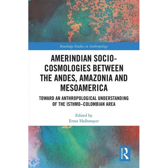 Routledge Studies in Anthropology Amerindian Socio-Cosmologies Between the Andes, Amazonia and Mesoamerica: Toward an Anthropological Understanding of the, (Hardcover)