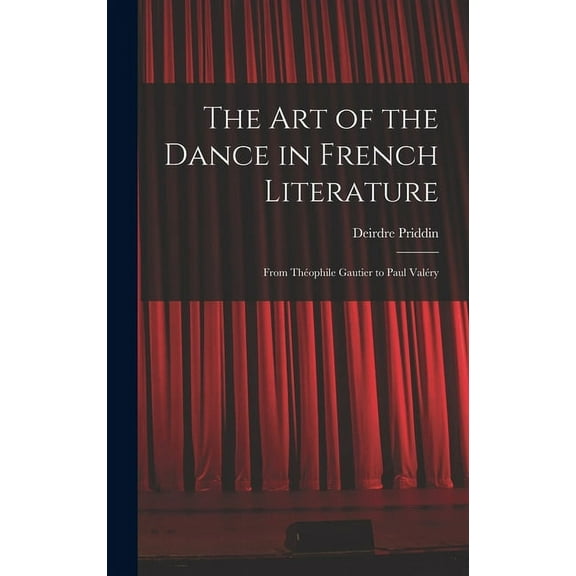 The Art of the Dance in French Literature: From Théophile Gautier to Paul Valéry, (Hardcover)