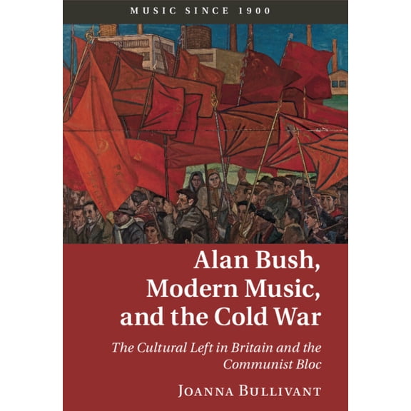 Music Since 1900 Alan Bush, Modern Music, and the Cold War, (Paperback)