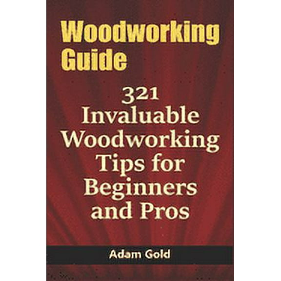 Woodworking Guide: 321 Invaluable Woodworking Tips for Beginners and Pros (Paperback)