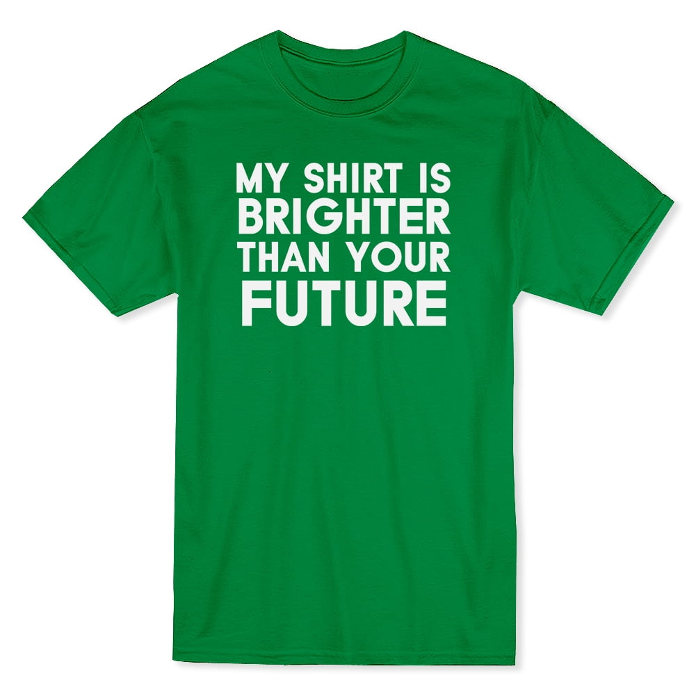 this shirt is brighter than your future
