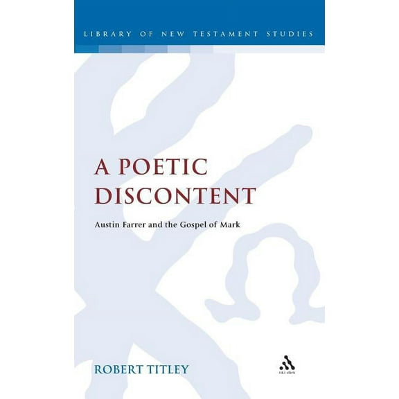 Library of New Testament Studies A Poetic Discontent: Austin Farrer and the Gospel of Mark, Book 419, (Hardcover)