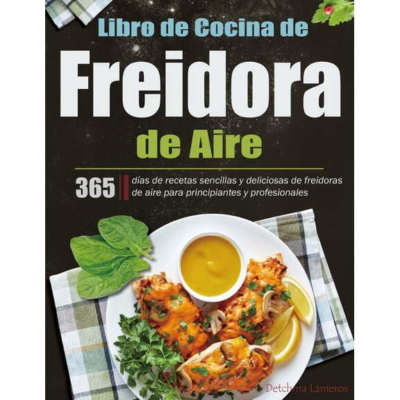 Libro de Cocina de Freidora de Aire: 365 dÃ­as de recetas sencillas y deliciosas de freidoras de aire para principiantes , (Paperback)