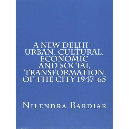 A New Delhi: Urban, Cultural, Economic and Social Transformation of the City 1947-65