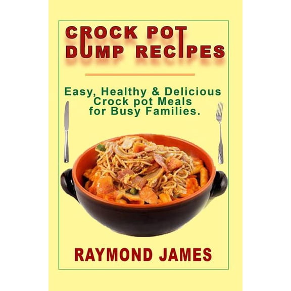 Crock Pot Dump Recipes: Easy, Healthy & Delicious Crock pot meals For Busy Families (Paperback)