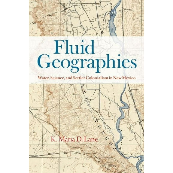 Fluid Geographies: Water, Science, and Settler Colonialism in New Mexico, (Hardcover)