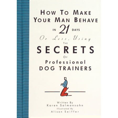 How to Make Your Man Behave in 21 Days or Less Using the Secrets of Professional Dog Trainers -