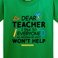 thumbnail image 4 of Inktastic Dear Teacher I Talk to Everyone So Moving My Seat Won't Help Youth T-Shirt, 4 of 5