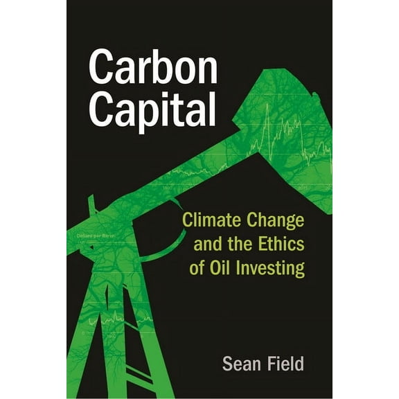 Carbon Capital: Climate Change and the Ethics of Oil Investing, (Hardcover)