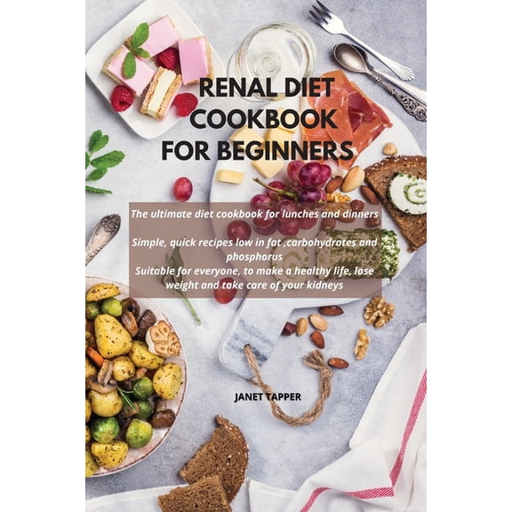 Renal Diet Cookbook for Beginners : The ultimate diet cookbook for lunches and dinners. Simple, quick recipes low in fat, carbohydrates and phosphorus. Suitable for everyone, to make a healthy life, lose weight and take care of your kidneys (Paperback)