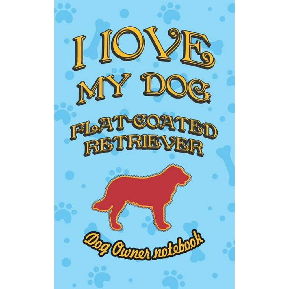 I Love My Dog: I Love My Dog Flat-Coated Retriever - Dog Owner Notebook: Doggy Style Designed