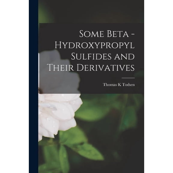 Some Beta - Hydroxypropyl Sulfides and Their Derivatives, (Paperback)
