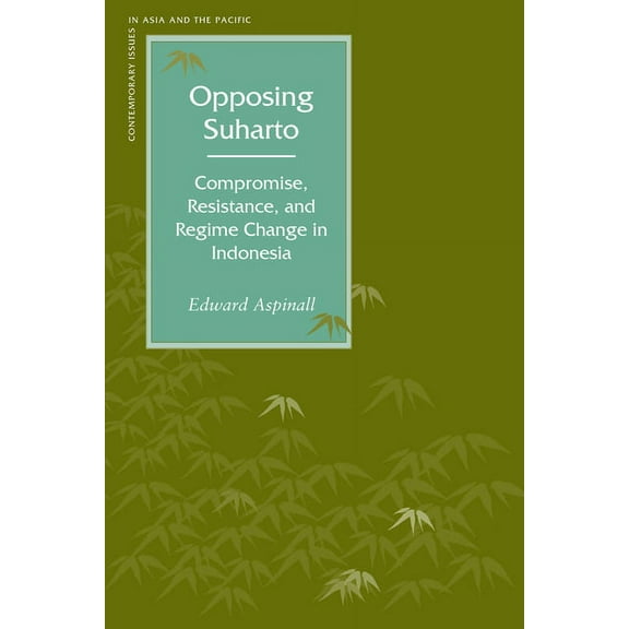 Contemporary Issues in Asia and the Paci Opposing Suharto: Compromise, Resistance, and Regime Change in Indonesia, (Paperback)