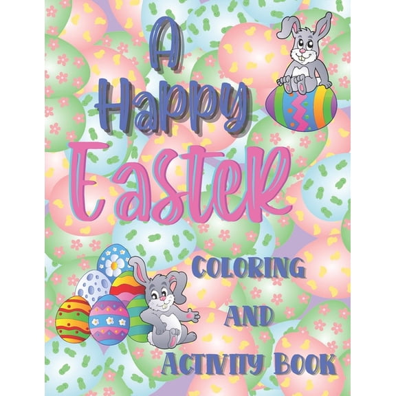 A happy Easter coloring and activity book : A super fun happy Easter coloring and activity book for girls and boys ages 6-10. Full of interesting things to do, create and solve. (Paperback)