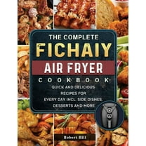 The Complete Fichaiy AIR FRYER Cookbook: Quick and Delicious Recipes for Every Day incl. Side Dishes, Desserts and More, (Hardcover)