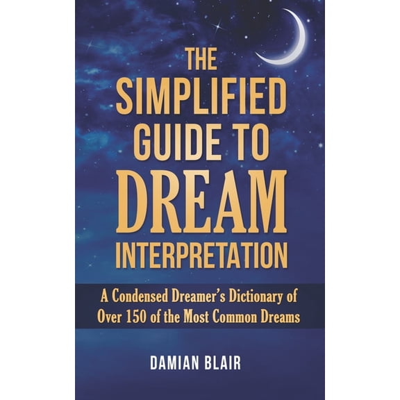 Dream Insight The Simplified Guide To Dream Interpretation: A Condensed Dreamer's Dictionary of Over 150 of the Most Common Dreams, Book 4, (Paperback)