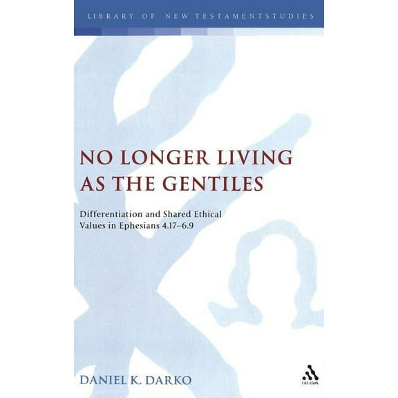 Library of New Testament Studies No Longer Living as the Gentiles: Differentiation and Shared Ethical Values in Ephesians 4:17-6:9, Book 375, (Hardcover)