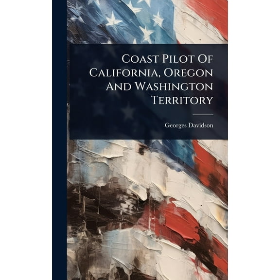 Coast Pilot Of California, Oregon And Washington Territory, (Hardcover)