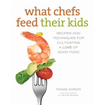 What Chefs Feed Their Kids : Recipes And Techniques For Cultivating A Love Of Good Food (Paperback)