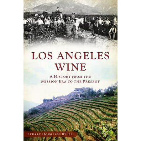 Los Angeles Wine : A History from the Mission Era to the