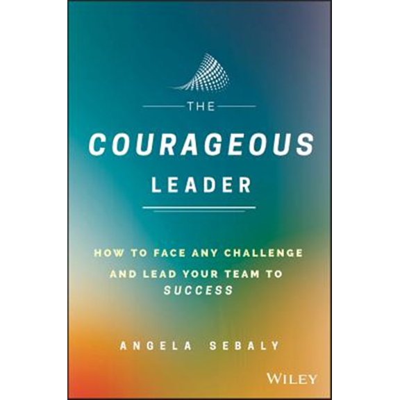 Pre-Owned The Courageous Leader: How to Face Any Challenge and Lead Your Team to Success (Hardcover) 1119331617 9781119331612