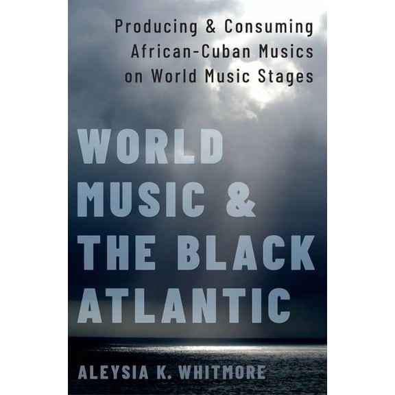 World Music and the Black Atlantic: Producing and Consuming African-Cuban Musics on World Music Stages, (Paperback)