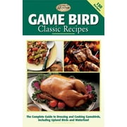 Game Bird Classic Recipes : The Complete Guide to Dressing and Cooking Gambebirds, Including Upland Birds and Waterfowl