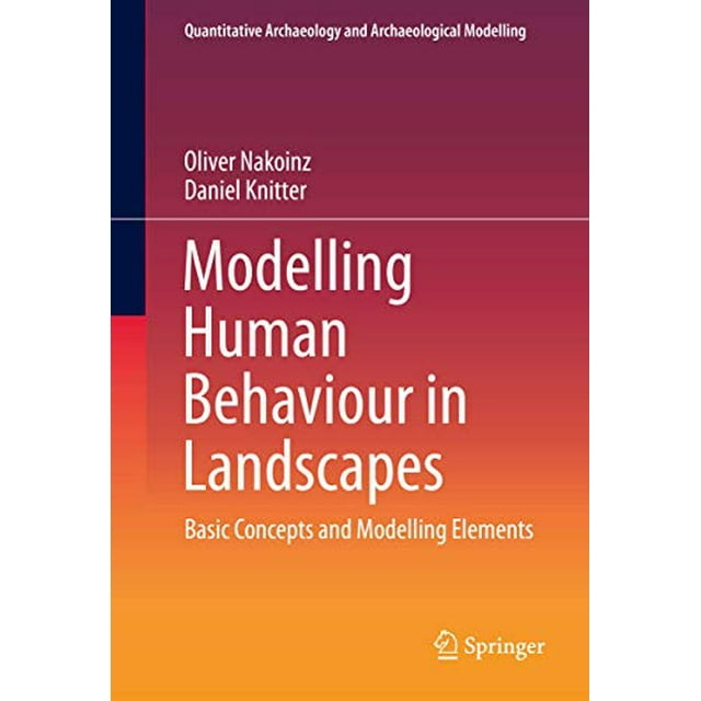 Modélisation du Comportement Humain dans les Paysages: Concepts de Base et Éléments de Modélisation (Archéologie Quantitative et Modélisation Archéologique)