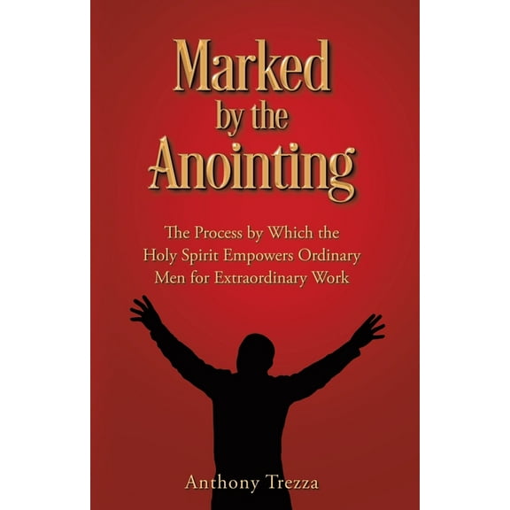 Marked by the Anointing: The Process by Which the Holy Spirit Empowers Ordinary Men for Extraordinary Work (Paperback)