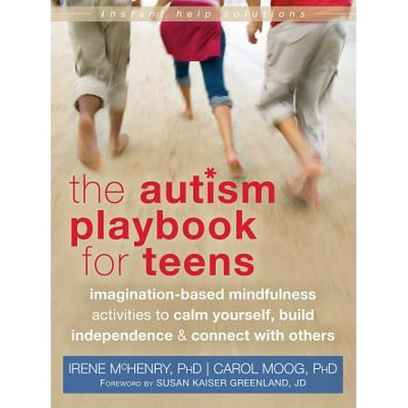 The Autism Playbook for Teens : Imagination-Based Mindfulness Activities to Calm Yourself, Build Independence, and Connect with