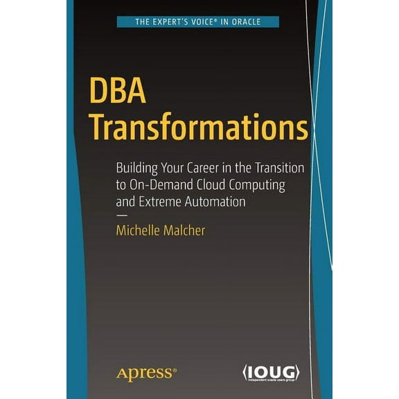 DBA Transformations: Building Your Career in the Transition to On-Demand Cloud Computing and Extreme Automation, (Paperback)