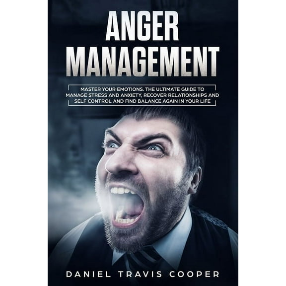 Anger Management: Master Your Emotions, The Ultimate Guide to Manage Stress And Anxiety, Recover Relationships And Self Control And Find Balance Again In Your Life (Paperback)