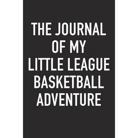 The Journal of My Little League Basketball Adventure : A 6x9 Inch Matte Softcover Diary Notebook with 120 Blank Lined Pages and a Sports, Physical Training or Workout Cover