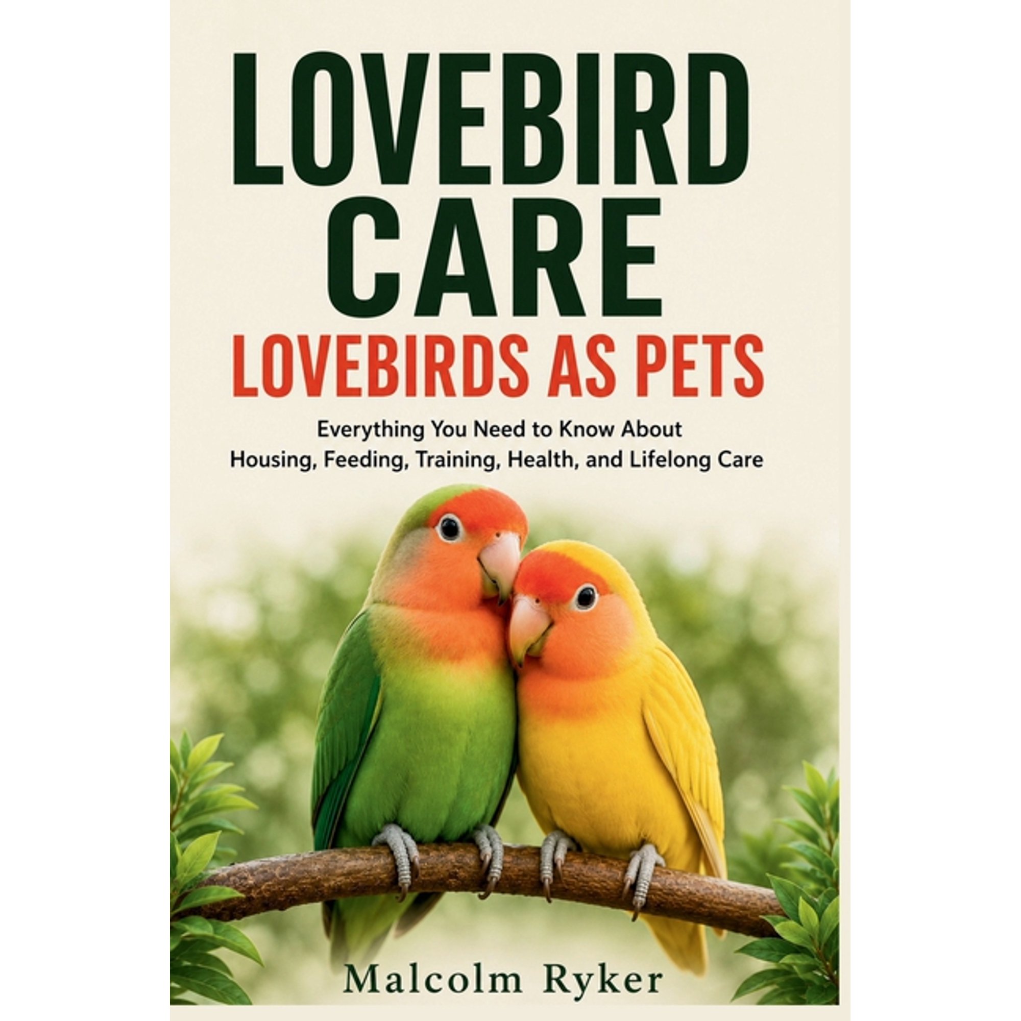 Lovebird Care Lovebirds as Pets: Everything You Need to Know About Housing, Feeding, Training, Health, and Lifelong Care, (Paperback)