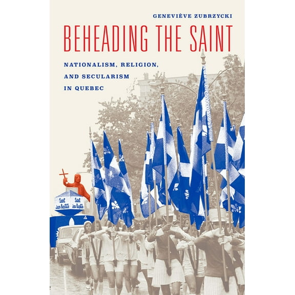 Beheading the Saint: Nationalism, Religion, and Secularism in Quebec, (Paperback)