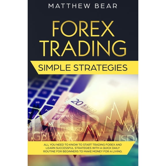 Forex Trading Simple Strategies: All You Need to Know to Start Trading Forex and Learn Successful Strategies With a Quick Daily Routine for Beginners to Make Money for a Living Paperback 1686941501