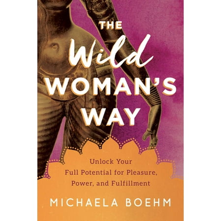 The Wild Woman's Way : Unlock Your Full Potential for Pleasure, Power, and (The Best Way To Pleasure Your Girlfriend)
