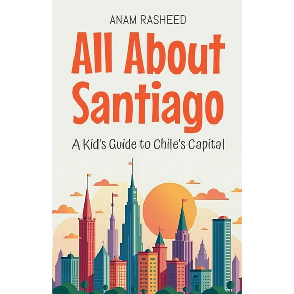 Educational Books for Kids All About Santiago: A Kid's Guide to Chile's Capital, Book 41, (Paperback)