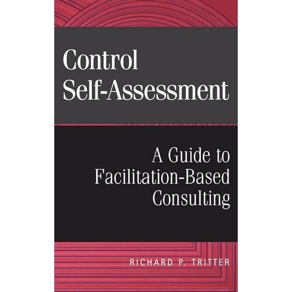 Control Self-Assessment: A Guide to Facilitation-Based Consulting, (Hardcover)